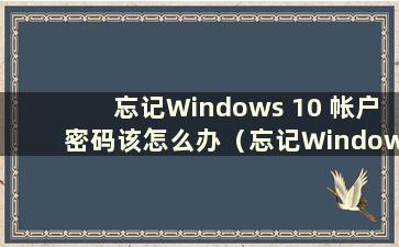 忘记Windows 10 帐户密码该怎么办（忘记Windows 10 帐户密码）